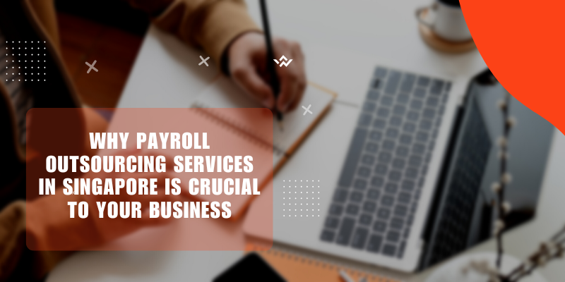 Why Payroll Outsourcing services in Singapore Is Crucial To Your Business